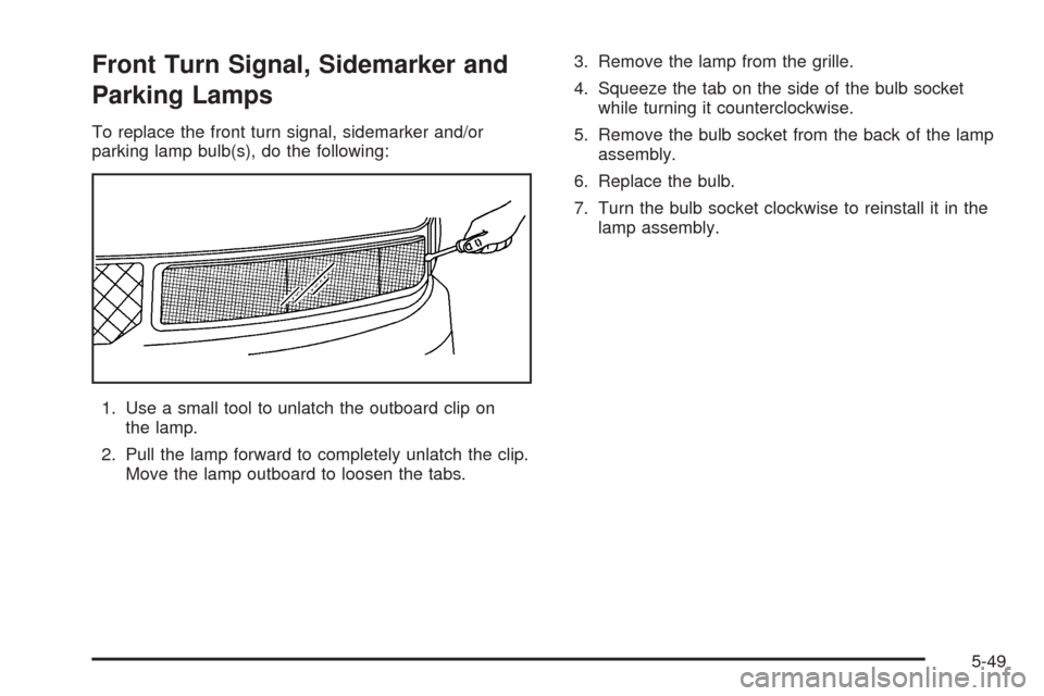 CHEVROLET EXPRESS CARGO VAN 2005 1.G Owners Manual Front Turn Signal, Sidemarker and
Parking Lamps
To replace the front turn signal, sidemarker and/or
parking lamp bulb(s), do the following:
1. Use a small tool to unlatch the outboard clip on
the lamp
