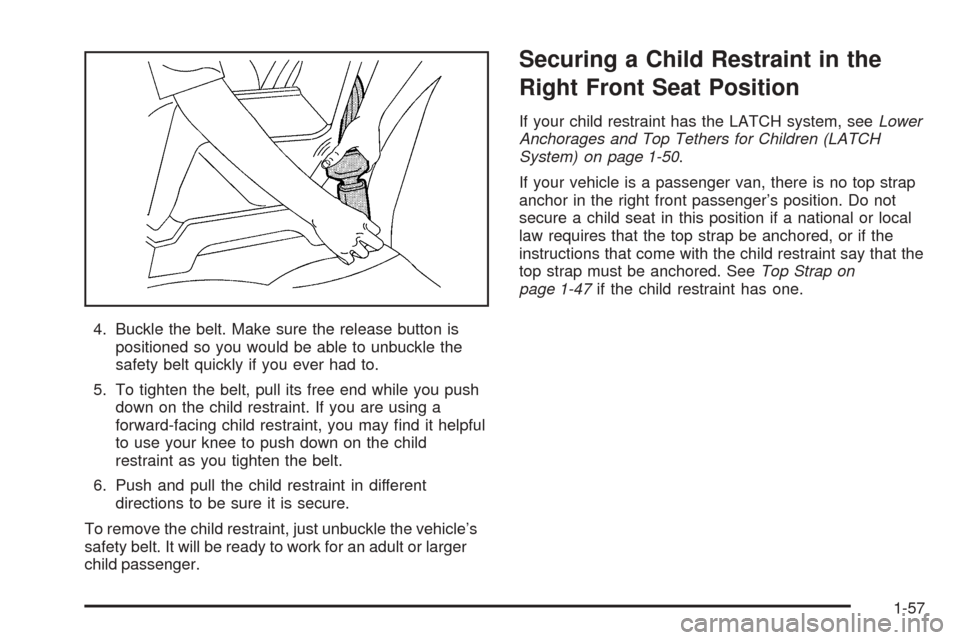 CHEVROLET EXPRESS CARGO VAN 2005 1.G Owners Manual 4. Buckle the belt. Make sure the release button is
positioned so you would be able to unbuckle the
safety belt quickly if you ever had to.
5. To tighten the belt, pull its free end while you push
dow CHEVROLET EXPRESS CARGO VAN 2005 1.G Owners Manual 4. Buckle the belt. Make sure the release button is
positioned so you would be able to unbuckle the
safety belt quickly if you ever had to.
5. To tighten the belt, pull its free end while you push
dow