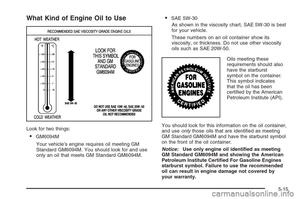 CHEVROLET EXPRESS CARGO VAN 2006 1.G Owners Manual What Kind of Engine Oil to Use
Look for two things:
•GM6094M
Your vehicle’s engine requires oil meeting GM
Standard GM6094M. You should look for and use
only an oil that meets GM Standard GM6094M.