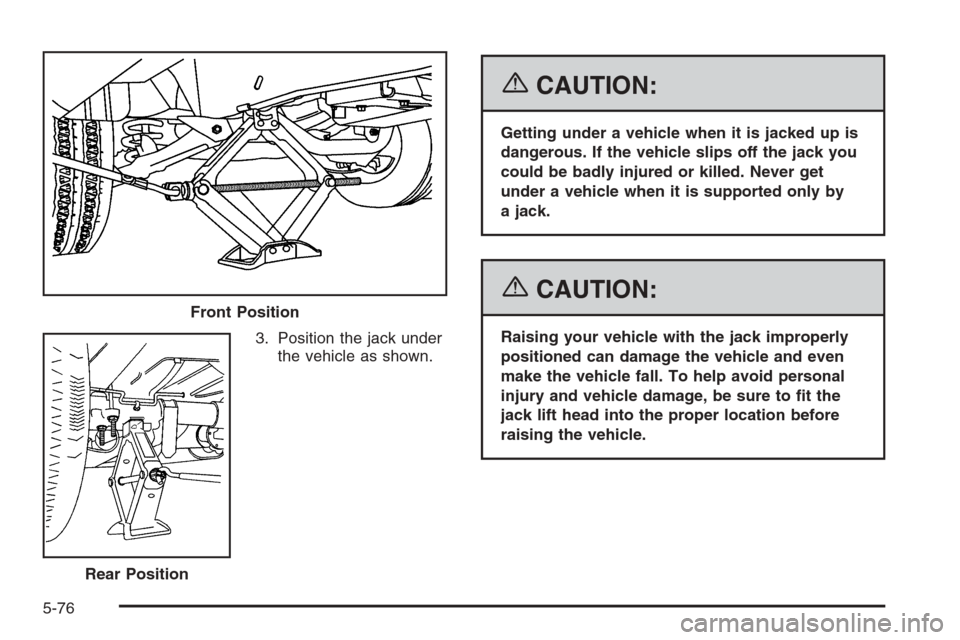 CHEVROLET EXPRESS CARGO VAN 2006 1.G Owners Manual 3. Position the jack under
the vehicle as shown.
{CAUTION:
Getting under a vehicle when it is jacked up is
dangerous. If the vehicle slips off the jack you
could be badly injured or killed. Never get

