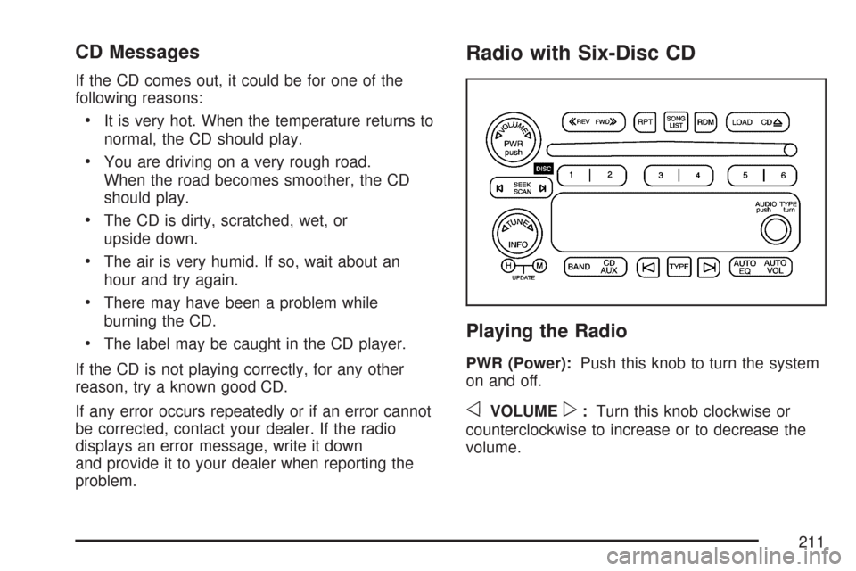 CHEVROLET EXPRESS CARGO VAN 2007 1.G Owners Manual CD Messages
If the CD comes out, it could be for one of the
following reasons:
•It is very hot. When the temperature returns to
normal, the CD should play.
•You are driving on a very rough road.
W
