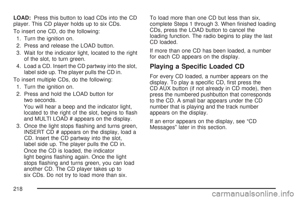 CHEVROLET EXPRESS CARGO VAN 2007 1.G Owners Manual LOAD:Press this button to load CDs into the CD
player. This CD player holds up to six CDs.
To insert one CD, do the following:
1. Turn the ignition on.
2. Press and release the LOAD button.
3. Wait fo
