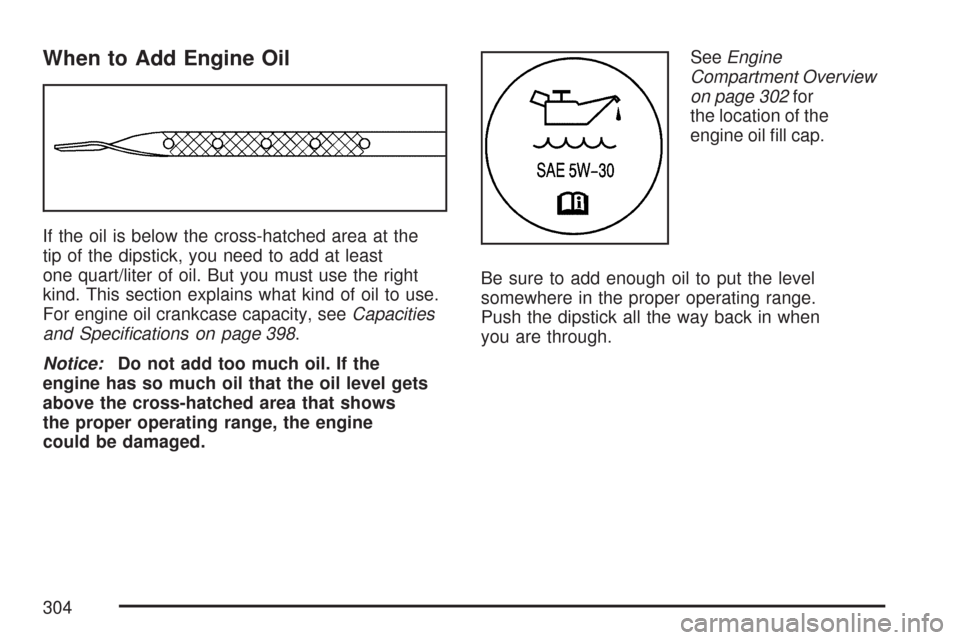 CHEVROLET EXPRESS CARGO VAN 2007 1.G Owners Manual When to Add Engine Oil
If the oil is below the cross-hatched area at the
tip of the dipstick, you need to add at least
one quart/liter of oil. But you must use the right
kind. This section explains wh