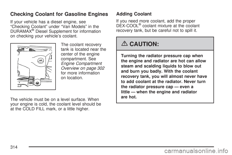 CHEVROLET EXPRESS CARGO VAN 2007 1.G Owners Manual Checking Coolant for Gasoline Engines
If your vehicle has a diesel engine, see
“Checking Coolant” under “Van Models” in the
DURAMAX
®Diesel Supplement for information
on checking your vehicle