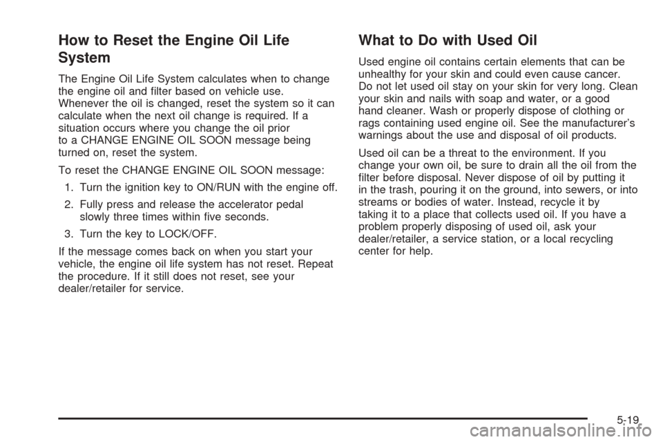 CHEVROLET EXPRESS CARGO VAN 2008 1.G Owners Manual How to Reset the Engine Oil Life
System
The Engine Oil Life System calculates when to change
the engine oil and ﬁlter based on vehicle use.
Whenever the oil is changed, reset the system so it can
ca