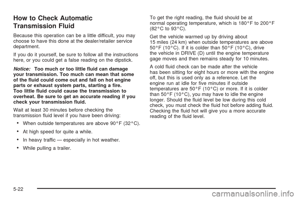 CHEVROLET EXPRESS CARGO VAN 2008 1.G Owners Manual How to Check Automatic
Transmission Fluid
Because this operation can be a little difficult, you may
choose to have this done at the dealer/retailer service
department.
If you do it yourself, be sure t