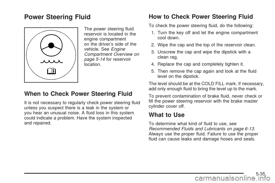 CHEVROLET EXPRESS CARGO VAN 2008 1.G Owners Manual Power Steering Fluid
The power steering ﬂuid
reservoir is located in the
engine compartment
on the driver’s side of the
vehicle. SeeEngine
Compartment Overview on
page 5-14for reservoir
location.
