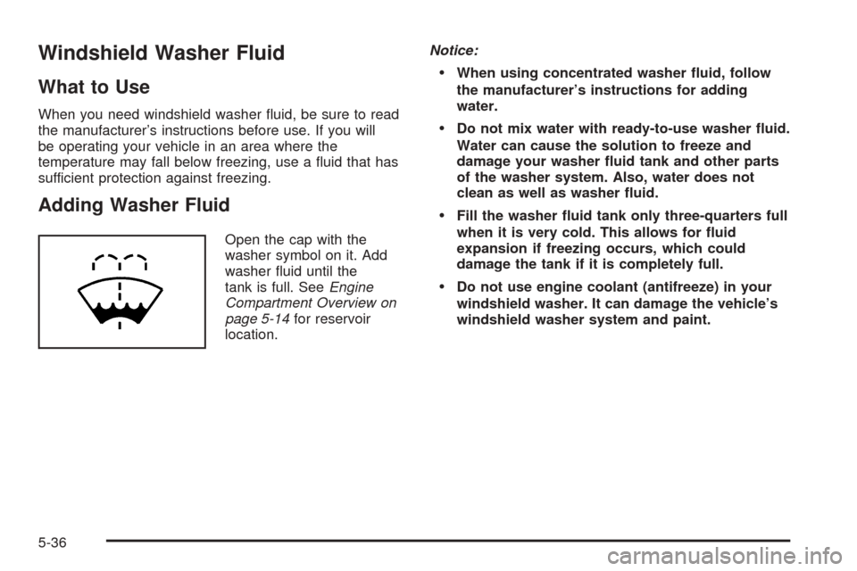 CHEVROLET EXPRESS CARGO VAN 2008 1.G Owners Manual Windshield Washer Fluid
What to Use
When you need windshield washer ﬂuid, be sure to read
the manufacturer’s instructions before use. If you will
be operating your vehicle in an area where the
tem