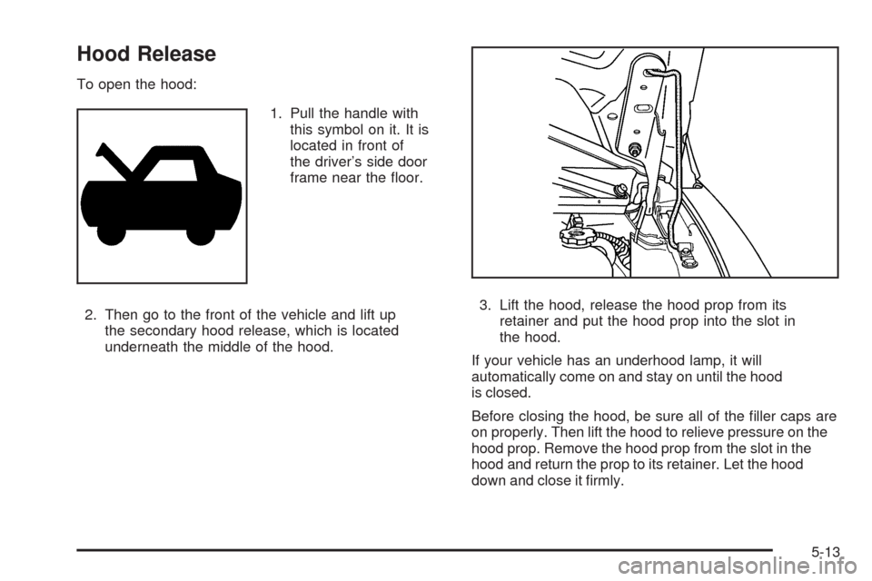 CHEVROLET EXPRESS CARGO VAN 2009 1.G Owners Manual Hood Release
To open the hood:
1. Pull the handle with
this symbol on it. It is
located in front of
the driver’s side door
frame near the ﬂoor.
2. Then go to the front of the vehicle and lift up
t