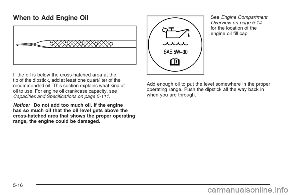 CHEVROLET EXPRESS CARGO VAN 2009 1.G Owners Manual When to Add Engine Oil
If the oil is below the cross-hatched area at the
tip of the dipstick, add at least one quart/liter of the
recommended oil. This section explains what kind of
oil to use. For en