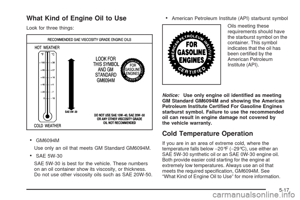 CHEVROLET EXPRESS CARGO VAN 2009 1.G Owners Manual What Kind of Engine Oil to Use
Look for three things:
•GM6094M
Use only an oil that meets GM Standard GM6094M.
•SAE 5W-30
SAE 5W-30 is best for the vehicle. These numbers
on an oil container show 