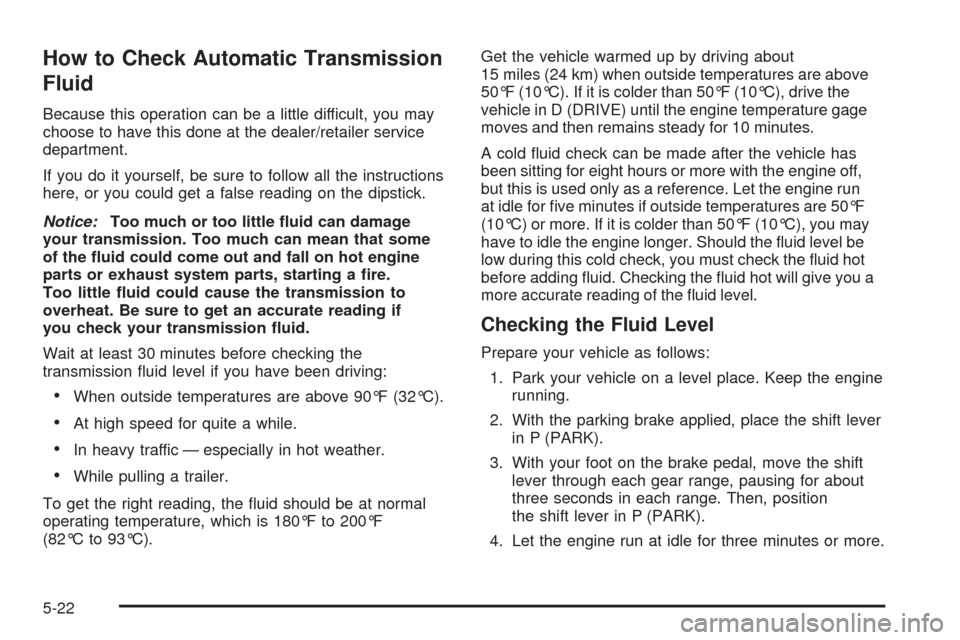 CHEVROLET EXPRESS CARGO VAN 2009 1.G Owners Manual How to Check Automatic Transmission
Fluid
Because this operation can be a little difficult, you may
choose to have this done at the dealer/retailer service
department.
If you do it yourself, be sure t