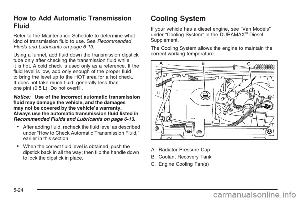 CHEVROLET EXPRESS CARGO VAN 2009 1.G Owners Manual How to Add Automatic Transmission
Fluid
Refer to the Maintenance Schedule to determine what
kind of transmission ﬂuid to use. SeeRecommended
Fluids and Lubricants on page 6-13.
Using a funnel, add 