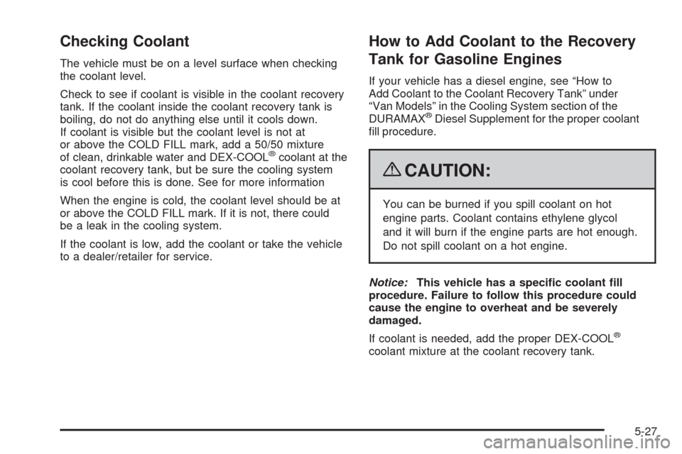 CHEVROLET EXPRESS CARGO VAN 2009 1.G Owners Manual Checking Coolant
The vehicle must be on a level surface when checking
the coolant level.
Check to see if coolant is visible in the coolant recovery
tank. If the coolant inside the coolant recovery tan