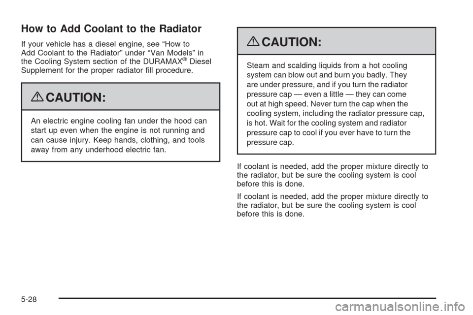 CHEVROLET EXPRESS CARGO VAN 2009 1.G Owners Manual How to Add Coolant to the Radiator
If your vehicle has a diesel engine, see “How to
Add Coolant to the Radiator” under “Van Models” in
the Cooling System section of the DURAMAX
®Diesel
Supple