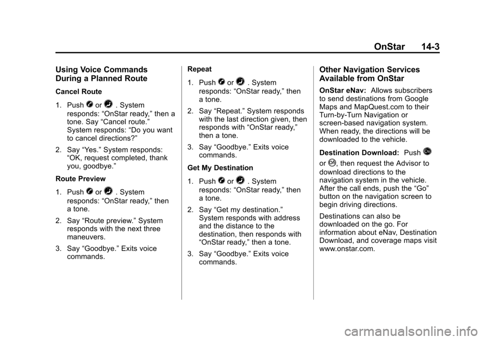 CHEVROLET EXPRESS CARGO VAN 2013 1.G Owners Manual Black plate (3,1)Chevrolet Express Owner Manual - 2013 - CRC - 6/19/12
OnStar 14-3
Using Voice Commands
During a Planned Route
Cancel Route
1. Push
Xor=. System
responds: “OnStar ready,” then a
to CHEVROLET EXPRESS CARGO VAN 2013 1.G Owners Manual Black plate (3,1)Chevrolet Express Owner Manual - 2013 - CRC - 6/19/12
OnStar 14-3
Using Voice Commands
During a Planned Route
Cancel Route
1. Push
Xor=. System
responds: “OnStar ready,” then a
to