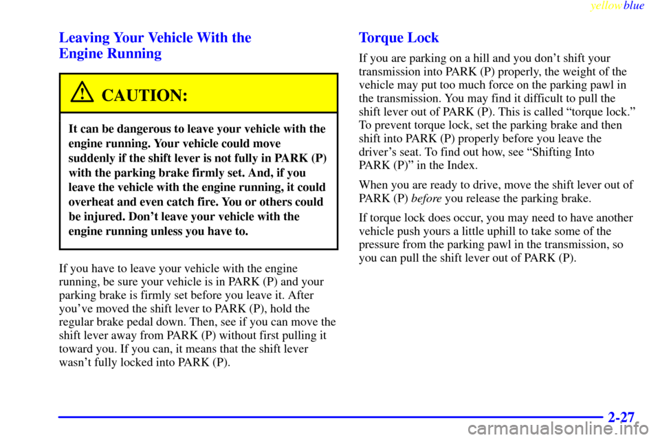 CHEVROLET EXPRESS CARGO VAN 2000 1.G Owners Manual yellowblue
2-27 Leaving Your Vehicle With the
Engine Running
CAUTION:
It can be dangerous to leave your vehicle with the
engine running. Your vehicle could move
suddenly if the shift lever is no CHEVROLET EXPRESS CARGO VAN 2000 1.G Owners Manual yellowblue
2-27 Leaving Your Vehicle With the
Engine Running
CAUTION:
It can be dangerous to leave your vehicle with the
engine running. Your vehicle could move
suddenly if the shift lever is no