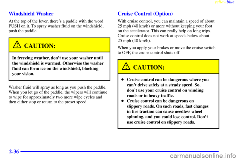 CHEVROLET EXPRESS CARGO VAN 2000 1.G Owners Manual yellowblue
2-36 Windshield Washer
At the top of the lever, theres a paddle with the word
PUSH on it. To spray washer fluid on the windshield,
push the paddle.
CAUTION:
In freezing weather, dont CHEVROLET EXPRESS CARGO VAN 2000 1.G Owners Manual yellowblue
2-36 Windshield Washer
At the top of the lever, theres a paddle with the word
PUSH on it. To spray washer fluid on the windshield,
push the paddle.
CAUTION:
In freezing weather, dont