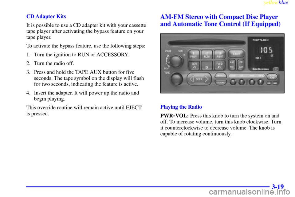 CHEVROLET EXPRESS CARGO VAN 2000 1.G Owners Manual yellowblue     
3-19
CD Adapter Kits
It is possible to use a CD adapter kit with your cassette
tape player after activating the bypass feature on your
tape player.
To activate the bypass feature, use 