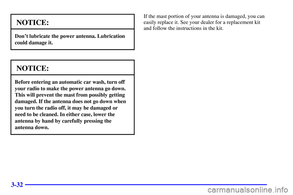 CHEVROLET EXPRESS CARGO VAN 2000 1.G Owners Manual 3-32
NOTICE:
Dont lubricate the power antenna. Lubrication
could damage it.
NOTICE:
Before entering an automatic car wash, turn off
your radio to make the power antenna go down.
This will prevent the