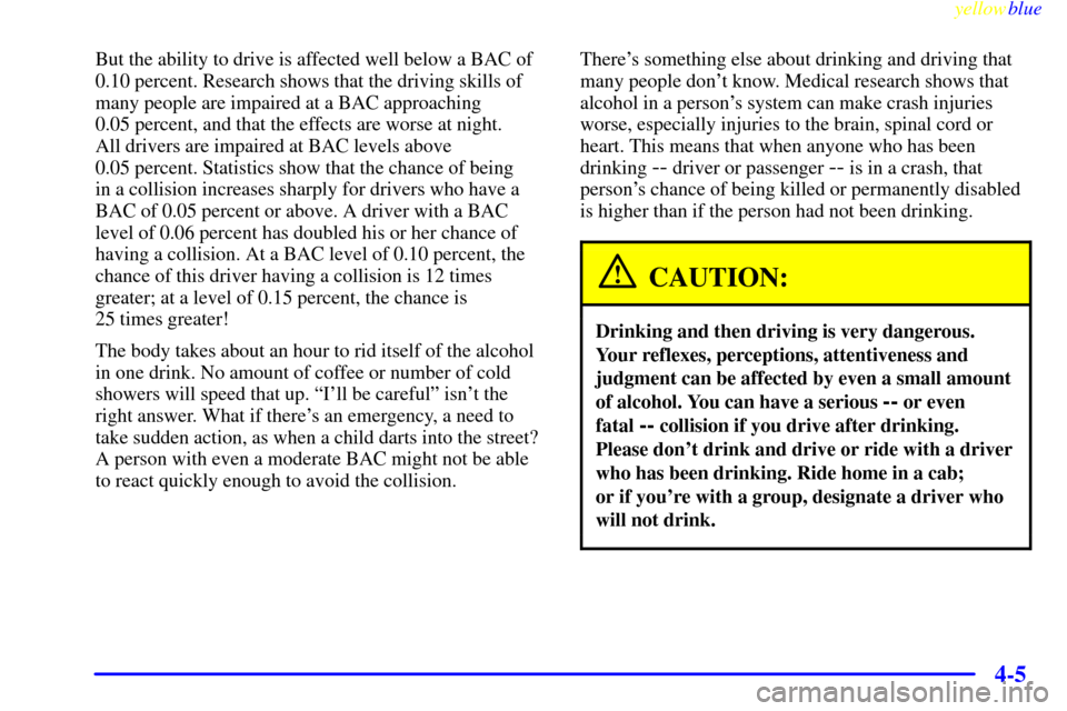 CHEVROLET EXPRESS CARGO VAN 2000 1.G Owners Manual yellowblue     
4-5
But the ability to drive is affected well below a BAC of
0.10 percent. Research shows that the driving skills of
many people are impaired at a BAC approaching 
0.05 percent, and th
