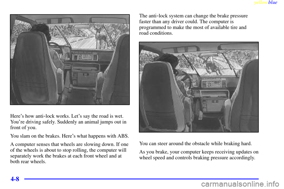 CHEVROLET EXPRESS CARGO VAN 2000 1.G Owners Manual yellowblue     
4-8
Heres how anti-lock works. Lets say the road is wet.
Youre driving safely. Suddenly an animal jumps out in
front of you.
You slam on the brakes. Heres what happens with ABS.
A 