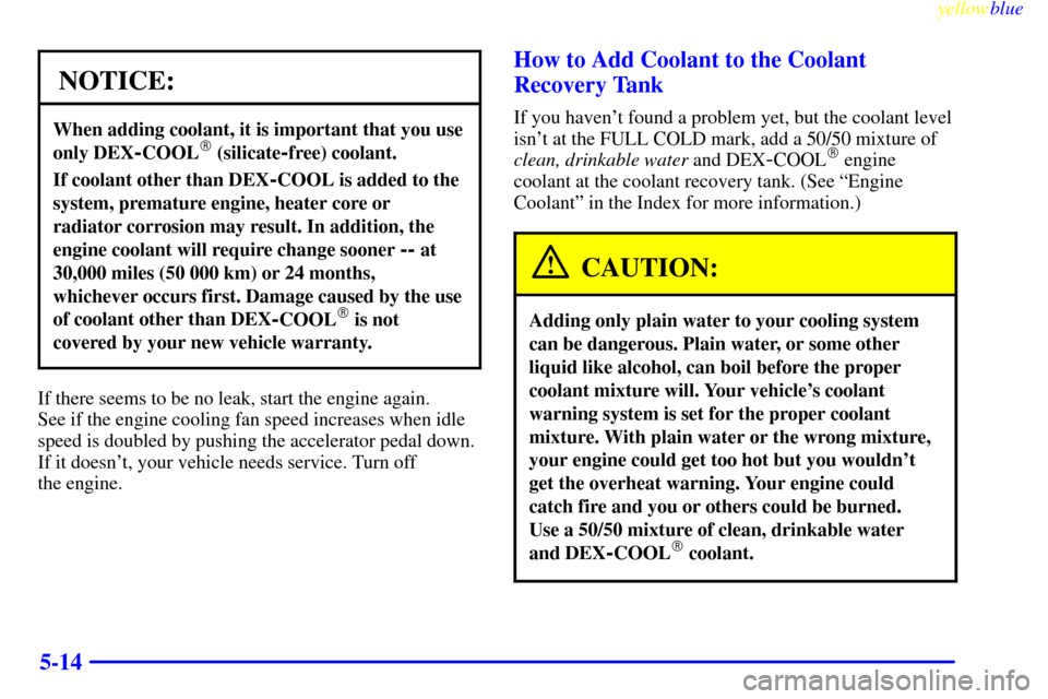 CHEVROLET EXPRESS CARGO VAN 2000 1.G Owners Manual yellowblue
5-14
NOTICE:
When adding coolant, it is important that you use
only DEX
-COOL (silicate-free) coolant.
If coolant other than DEX-COOL is added to the
system, premature engine, heater CHEVROLET EXPRESS CARGO VAN 2000 1.G Owners Manual yellowblue
5-14
NOTICE:
When adding coolant, it is important that you use
only DEX
-COOL (silicate-free) coolant.
If coolant other than DEX-COOL is added to the
system, premature engine, heater