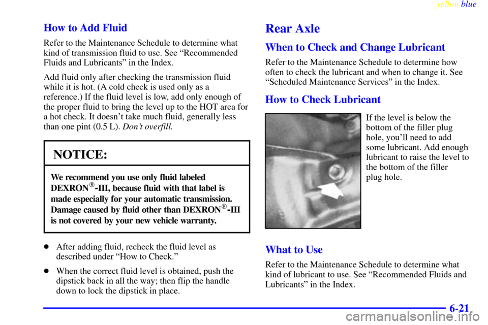 CHEVROLET EXPRESS CARGO VAN 2000 1.G Owners Manual yellowblue
6-21 How to Add Fluid
Refer to the Maintenance Schedule to determine what
kind of transmission fluid to use. See ªRecommended
Fluids and Lubricantsº in the Index.
Add fluid only afte CHEVROLET EXPRESS CARGO VAN 2000 1.G Owners Manual yellowblue
6-21 How to Add Fluid
Refer to the Maintenance Schedule to determine what
kind of transmission fluid to use. See ªRecommended
Fluids and Lubricantsº in the Index.
Add fluid only afte