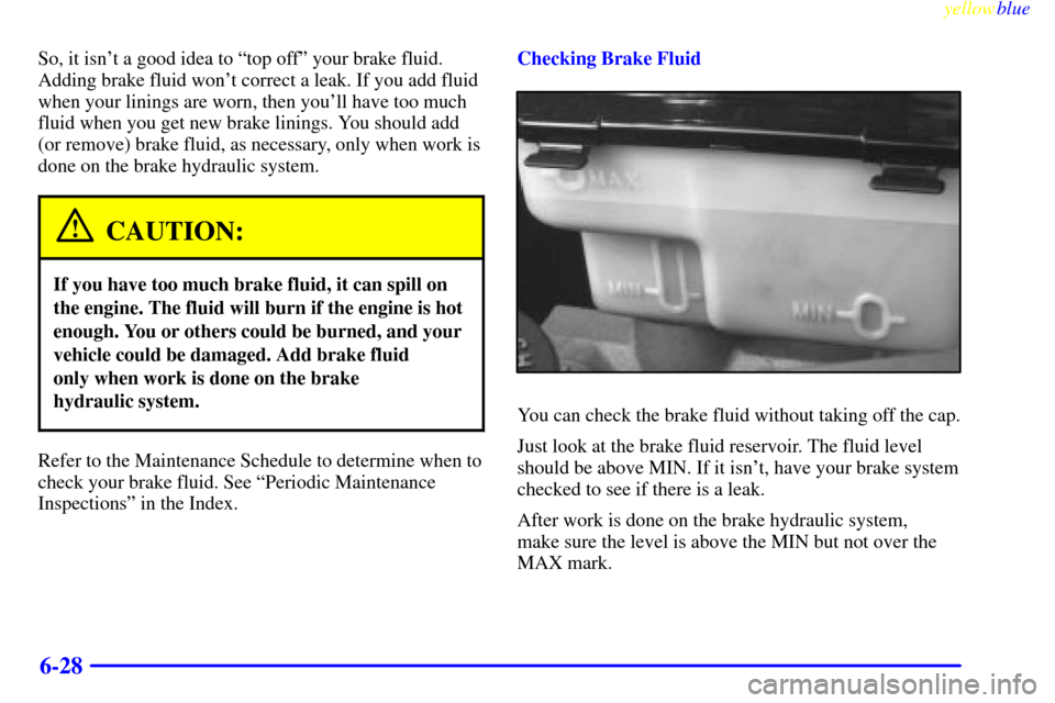 CHEVROLET EXPRESS CARGO VAN 2000 1.G Owners Manual yellowblue
6-28
So, it isnt a good idea to ªtop offº your brake fluid.
Adding brake fluid wont correct a leak. If you add fluid
when your linings are worn, then youll have too much
fluid whe CHEVROLET EXPRESS CARGO VAN 2000 1.G Owners Manual yellowblue
6-28
So, it isnt a good idea to ªtop offº your brake fluid.
Adding brake fluid wont correct a leak. If you add fluid
when your linings are worn, then youll have too much
fluid whe