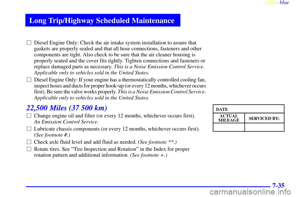 CHEVROLET EXPRESS CARGO VAN 2000 1.G Owners Manual Long Trip/Highway Scheduled Maintenance
yellowblue
7-35
Diesel Engine Only: Check the air intake system installation to assure that
gaskets are properly sealed and that all hose connections, fas CHEVROLET EXPRESS CARGO VAN 2000 1.G Owners Manual Long Trip/Highway Scheduled Maintenance
yellowblue
7-35
Diesel Engine Only: Check the air intake system installation to assure that
gaskets are properly sealed and that all hose connections, fas