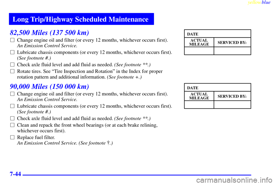 CHEVROLET EXPRESS CARGO VAN 2000 1.G Owners Manual Long Trip/Highway Scheduled Maintenance
yellowblue
7-44
82,500 Miles (137 500 km)
Change engine oil and filter (or every 12 months, whichever occurs first).
An Emission Control Service.
Lubri CHEVROLET EXPRESS CARGO VAN 2000 1.G Owners Manual Long Trip/Highway Scheduled Maintenance
yellowblue
7-44
82,500 Miles (137 500 km)
Change engine oil and filter (or every 12 months, whichever occurs first).
An Emission Control Service.
Lubri