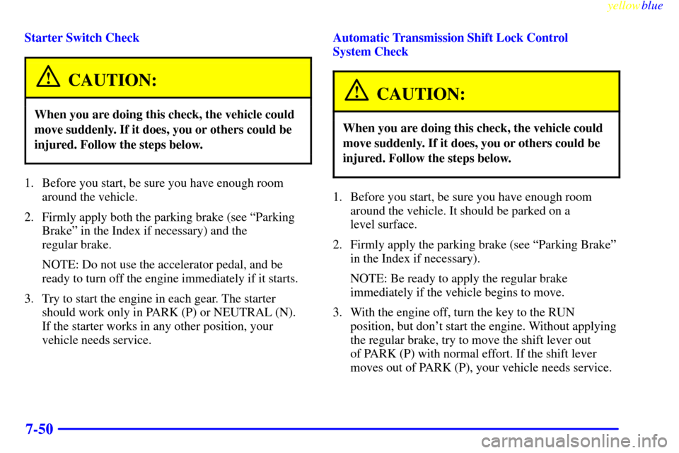 CHEVROLET EXPRESS CARGO VAN 2000 1.G Owners Manual yellowblue
7-50
Starter Switch Check
CAUTION:
When you are doing this check, the vehicle could
move suddenly. If it does, you or others could be
injured. Follow the steps below.
1. Before you sta CHEVROLET EXPRESS CARGO VAN 2000 1.G Owners Manual yellowblue
7-50
Starter Switch Check
CAUTION:
When you are doing this check, the vehicle could
move suddenly. If it does, you or others could be
injured. Follow the steps below.
1. Before you sta