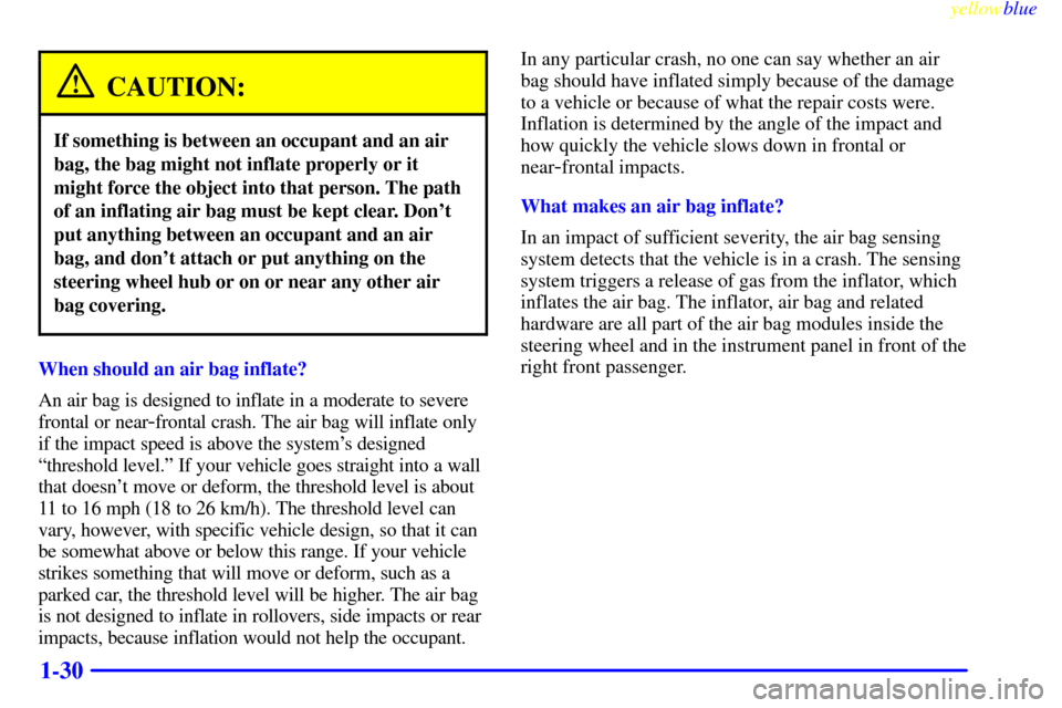 CHEVROLET EXPRESS CARGO VAN 2000 1.G Owners Manual yellowblue
1-30
CAUTION:
If something is between an occupant and an air
bag, the bag might not inflate properly or it
might force the object into that person. The path
of an inflating air bag mus CHEVROLET EXPRESS CARGO VAN 2000 1.G Owners Manual yellowblue
1-30
CAUTION:
If something is between an occupant and an air
bag, the bag might not inflate properly or it
might force the object into that person. The path
of an inflating air bag mus