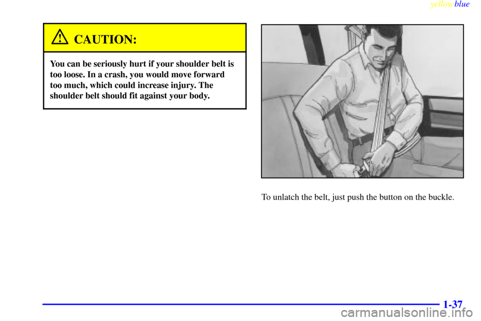 CHEVROLET EXPRESS CARGO VAN 2000 1.G Owners Manual yellowblue     
1-37
CAUTION:
You can be seriously hurt if your shoulder belt is
too loose. In a crash, you would move forward
too much, which could increase injury. The
shoulder belt should fit again