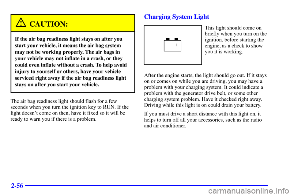 CHEVROLET EXPRESS CARGO VAN 2001 1.G Owners Manual 2-56
CAUTION:
If the air bag readiness light stays on after you
start your vehicle, it means the air bag system
may not be working properly. The air bags in
your vehicle may not inflate in a crash, or
