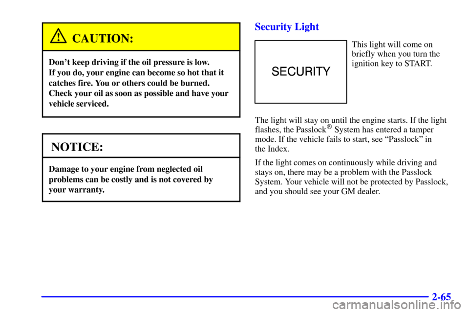 CHEVROLET EXPRESS CARGO VAN 2001 1.G Owners Manual 2-65
CAUTION:
Dont keep driving if the oil pressure is low. 
If you do, your engine can become so hot that it
catches fire. You or others could be burned.
Check your oil as soon as possible and have 