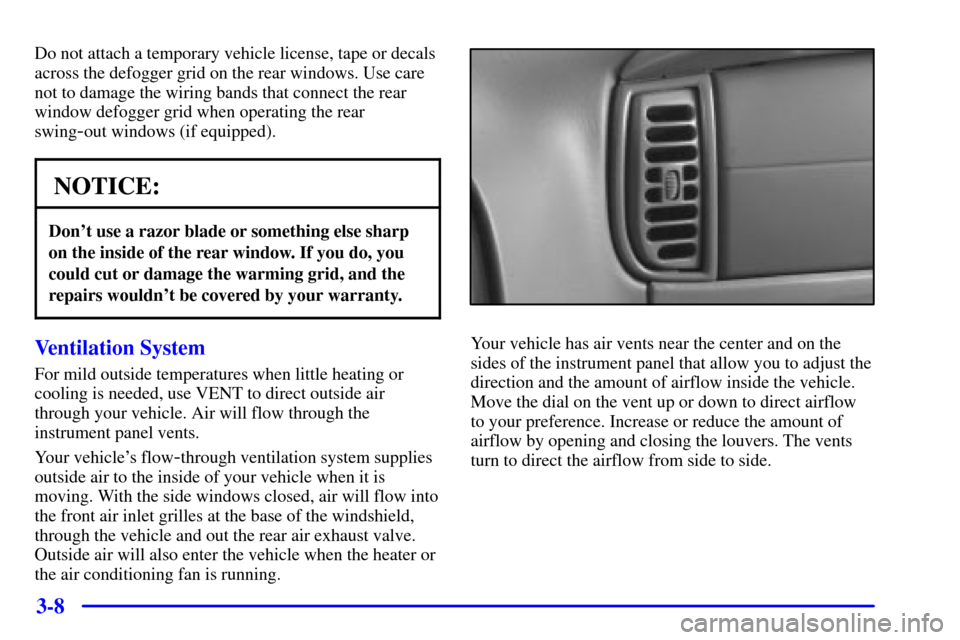 CHEVROLET EXPRESS CARGO VAN 2001 1.G Owners Manual 3-8
Do not attach a temporary vehicle license, tape or decals
across the defogger grid on the rear windows. Use care
not to damage the wiring bands that connect the rear
window defogger grid when oper