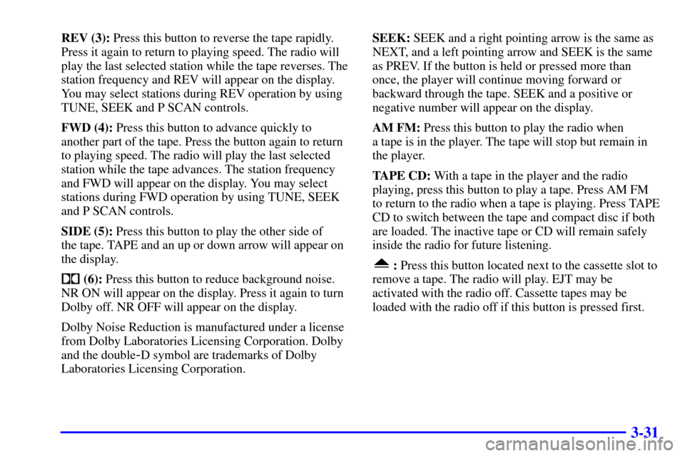 CHEVROLET EXPRESS CARGO VAN 2001 1.G Owners Manual 3-31
REV (3): Press this button to reverse the tape rapidly.
Press it again to return to playing speed. The radio will
play the last selected station while the tape reverses. The
station frequency and