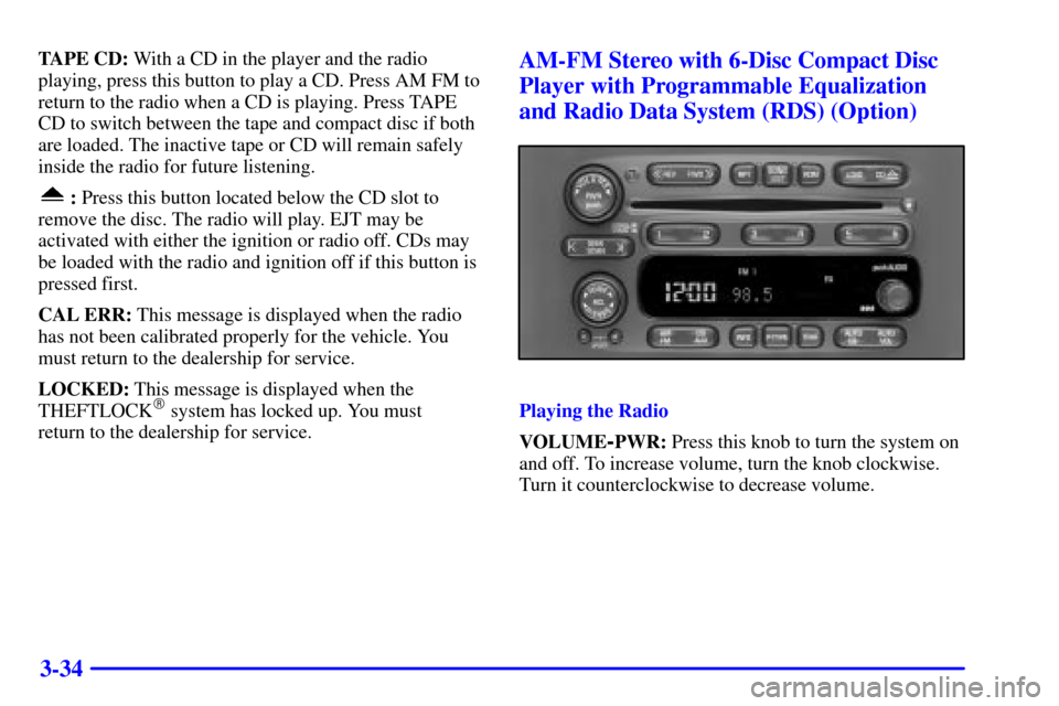 CHEVROLET EXPRESS CARGO VAN 2001 1.G Owners Manual 3-34
TAPE CD: With a CD in the player and the radio
playing, press this button to play a CD. Press AM FM to
return to the radio when a CD is playing. Press TAPE
CD to switch between the tape and compa