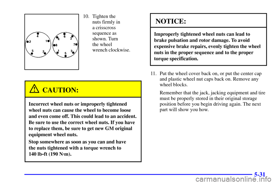 CHEVROLET EXPRESS CARGO VAN 2001 1.G Owners Manual 5-31
10. Tighten the 
nuts firmly in 
a crisscross
sequence as
shown. Turn 
the wheel 
wrench clockwise.
CAUTION:
Incorrect wheel nuts or improperly tightened
wheel nuts can cause the wheel to become 