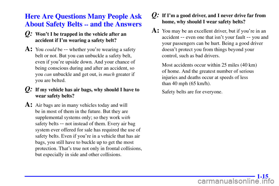 CHEVROLET EXPRESS CARGO VAN 2001 1.G Owners Manual 1-15
Here Are Questions Many People Ask
About Safety Belts 
-- and the Answers
Q:
Wont I be trapped in the vehicle after an
accident if Im wearing a safety belt?
A:You could be -- whether youre wea