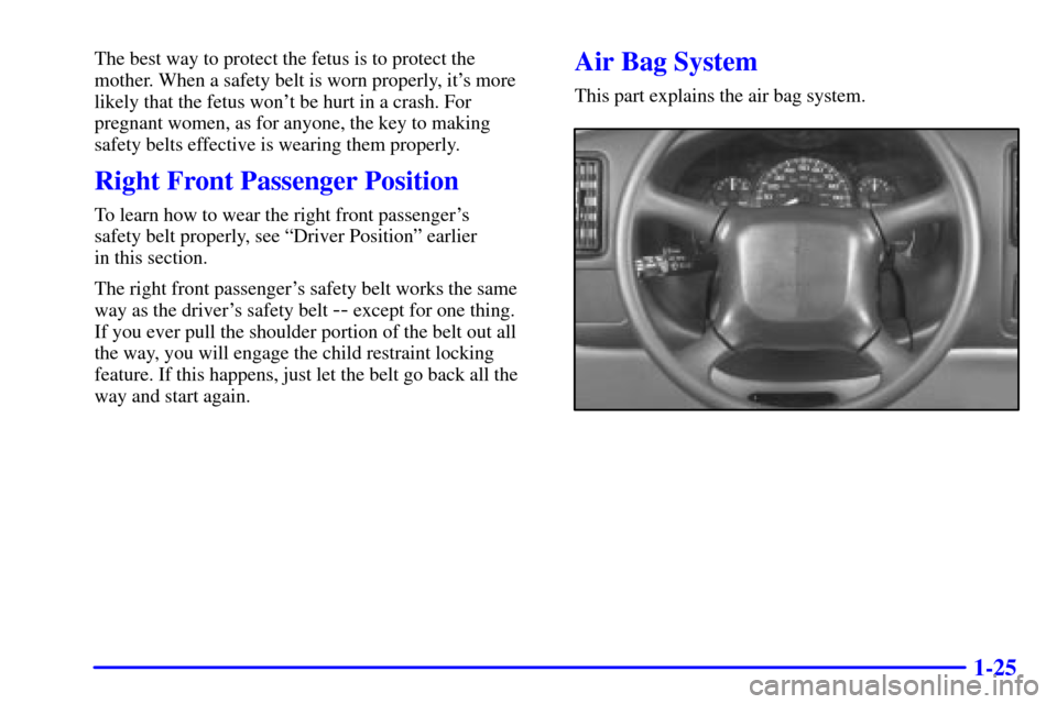 CHEVROLET EXPRESS CARGO VAN 2001 1.G Owners Manual 1-25
The best way to protect the fetus is to protect the
mother. When a safety belt is worn properly, its more
likely that the fetus wont be hurt in a crash. For
pregnant women, as for anyone, the k
