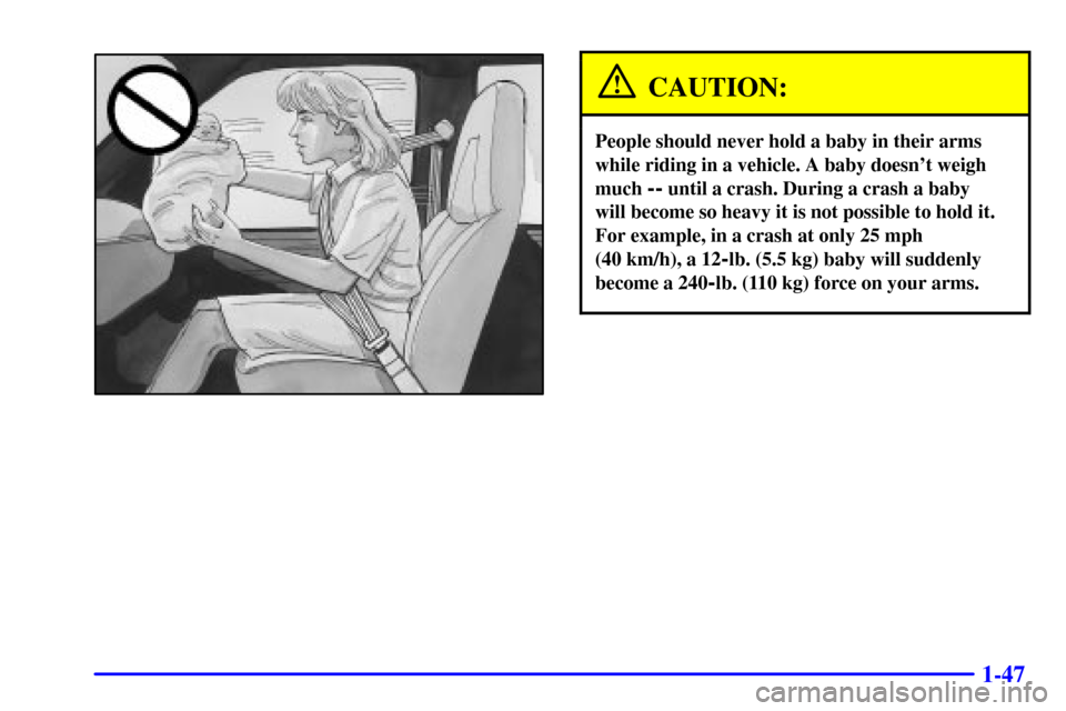 CHEVROLET EXPRESS CARGO VAN 2001 1.G Owners Manual 1-47
CAUTION:
People should never hold a baby in their arms
while riding in a vehicle. A baby doesnt weigh
much 
-- until a crash. During a crash a baby 
will become so heavy it is not possible to ho