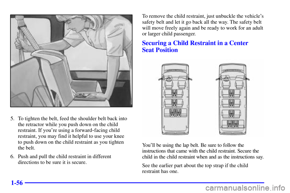 CHEVROLET EXPRESS CARGO VAN 2001 1.G Owners Manual 1-56
5. To tighten the belt, feed the shoulder belt back into
the retractor while you push down on the child
restraint. If youre using a forward
-facing child
restraint, you may find it helpful to us