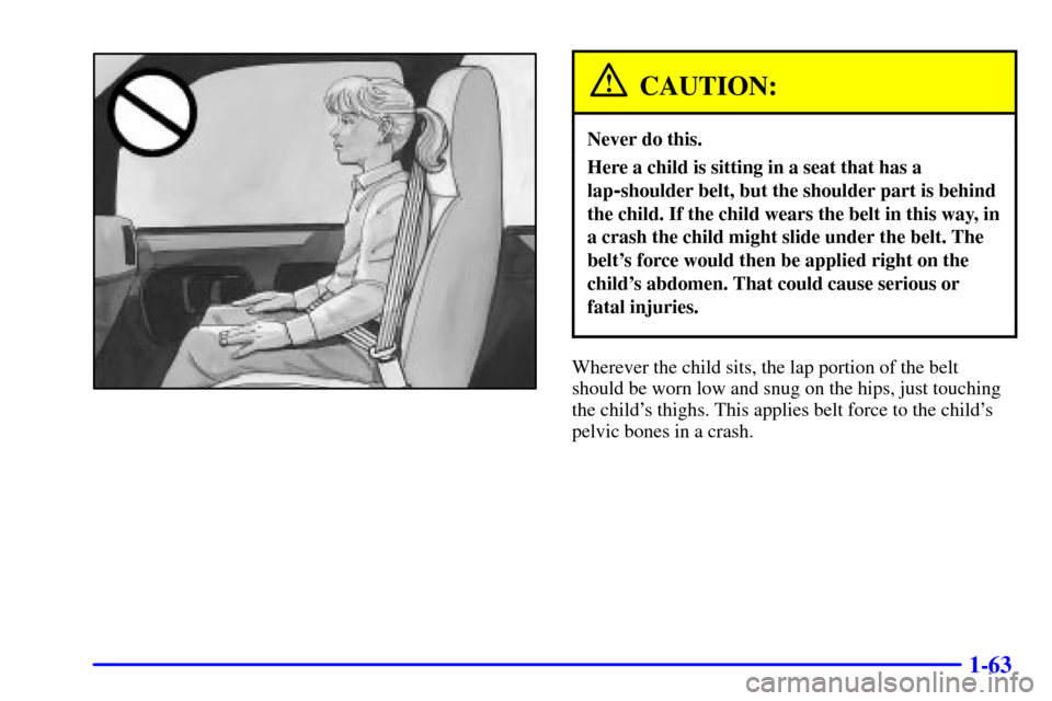 CHEVROLET EXPRESS CARGO VAN 2001 1.G Owners Manual 1-63
CAUTION:
Never do this.
Here a child is sitting in a seat that has a
lap
-shoulder belt, but the shoulder part is behind
the child. If the child wears the belt in this way, in
a crash the child m