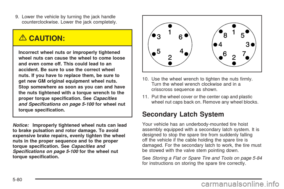 CHEVROLET EXPRESS PASSANGER 2005 1.G Owners Manual 9. Lower the vehicle by turning the jack handle
counterclockwise. Lower the jack completely.
{CAUTION:
Incorrect wheel nuts or improperly tightened
wheel nuts can cause the wheel to come loose
and eve