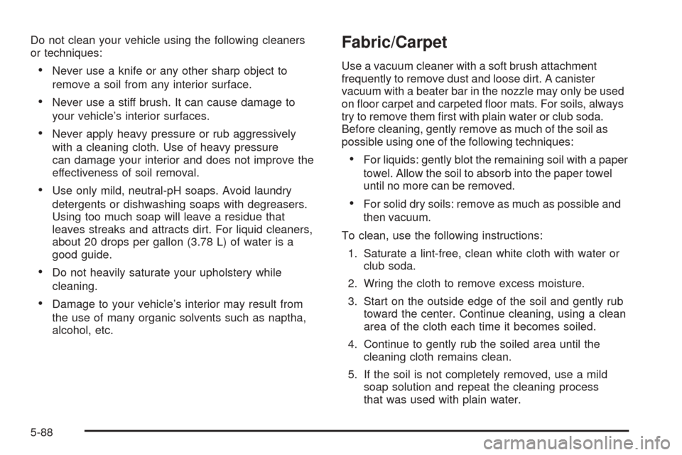CHEVROLET EXPRESS PASSANGER 2005 1.G Owners Manual Do not clean your vehicle using the following cleaners
or techniques:
Never use a knife or any other sharp object to
remove a soil from any interior surface.
Never use a stiff brush. It can cause da