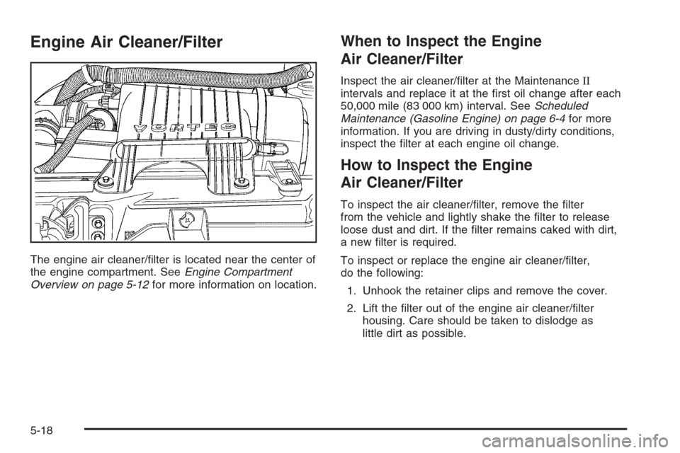 CHEVROLET EXPRESS PASSANGER 2006 1.G Owners Manual Engine Air Cleaner/Filter
The engine air cleaner/ﬁlter is located near the center of
the engine compartment. SeeEngine Compartment
Overview on page 5-12for more information on location.
When to Insp