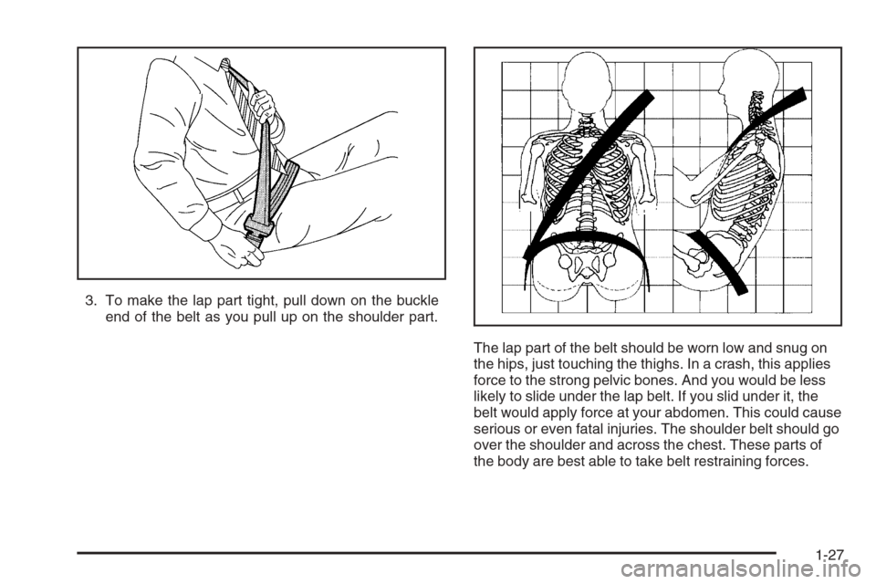 CHEVROLET EXPRESS PASSANGER 2006 1.G Owners Manual 3. To make the lap part tight, pull down on the buckle
end of the belt as you pull up on the shoulder part.
The lap part of the belt should be worn low and snug on
the hips, just touching the thighs. 