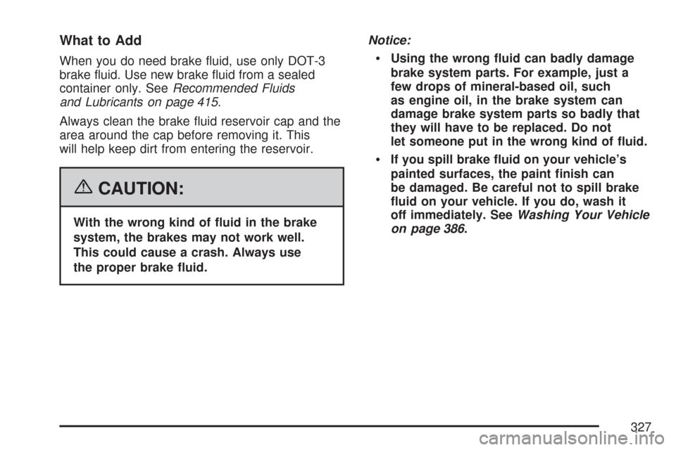 CHEVROLET EXPRESS PASSANGER 2007 1.G Owners Manual What to Add
When you do need brake ﬂuid, use only DOT-3
brake ﬂuid. Use new brake ﬂuid from a sealed
container only. SeeRecommended Fluids
and Lubricants on page 415.
Always clean the brake ﬂu